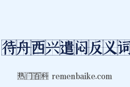 待舟西兴遣闷反义词是什么意思的图片